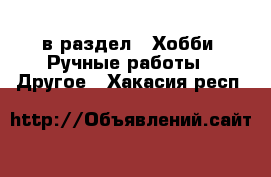  в раздел : Хобби. Ручные работы » Другое . Хакасия респ.